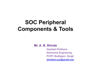 SOC Peripheral
Components & Tools
Mr. A. B. Shinde
Assistant Professor,
Electronics Engineering,
PVPIT, Budhgaon, Sangli
shindesir.pvp@gmail.com
 