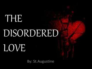THE
DISORDERED
LOVE
By: St.Augustine
 