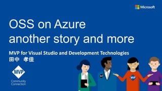 OSS on Azure
another story and more
MVP for Visual Studio and Development Technologies
田中 孝佳
 