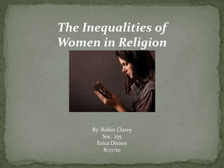 The Inequalities of Women in Religion By: Robin Clarey Soc. 235  Erica Dixion 8/17/10 