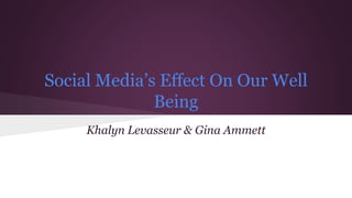 Social Media’s Effect On Our Well
Being
Khalyn Levasseur & Gina Ammett
 