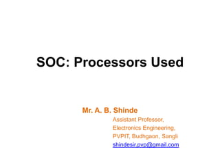 SOC: Processors Used
Mr. A. B. Shinde
Assistant Professor,
Electronics Engineering,
PVPIT, Budhgaon, Sangli
shindesir.pvp@gmail.com
 