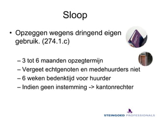 Sloop	Opzeggen wegens dringend eigen gebruik. (274.1.c)3 tot 6 maanden opzegtermijn Vergeet echtgenoten en medehuurders niet6 weken bedenktijd voor huurderIndien geen instemming -> kantonrechter