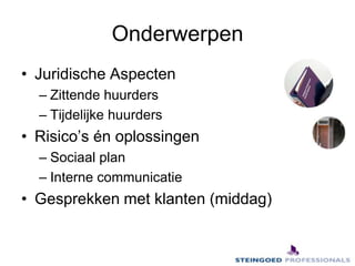 OnderwerpenJuridische AspectenZittende huurdersTijdelijke huurdersRisico’s én oplossingenSociaal planInterne communicatieGesprekken met klanten (middag)