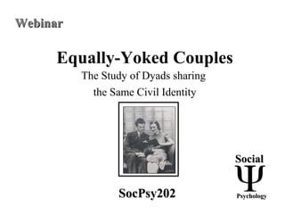 Equally-Yoked Couples
The Study of Dyads sharing
the Same Civil Identity
SocialSocial
PsychologyPsychologySocPsy202SocPsy202
WebinarWebinar
 