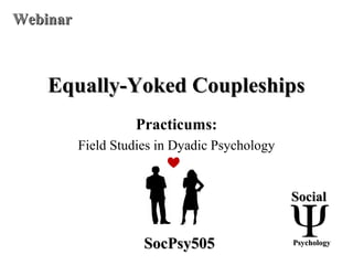 Equally-Yoked CoupleshipsEqually-Yoked Coupleships
Practicums:
Field Studies in Dyadic Psychology
SocialSocial
PsychologyPsychologySocPsy505SocPsy505
WebinarWebinar
 