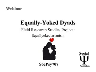 Equally-Yoked DyadsEqually-Yoked Dyads
Field Research Studies Project:
Equallyokedtarianism
SocialSocial
PsychologyPsychologySocPsy707SocPsy707
WebinarWebinar
 