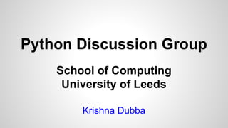 Python Discussion Group 
School of Computing 
University of Leeds 
Krishna Dubba 
 