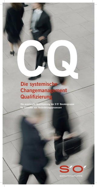 Die systemische
Changemanagement
Qualifizierung
Die praxisnahe Qualifizierung der S´O´ Beratergruppe
für Gestalter von Veränderungsprozessen
CQ
 