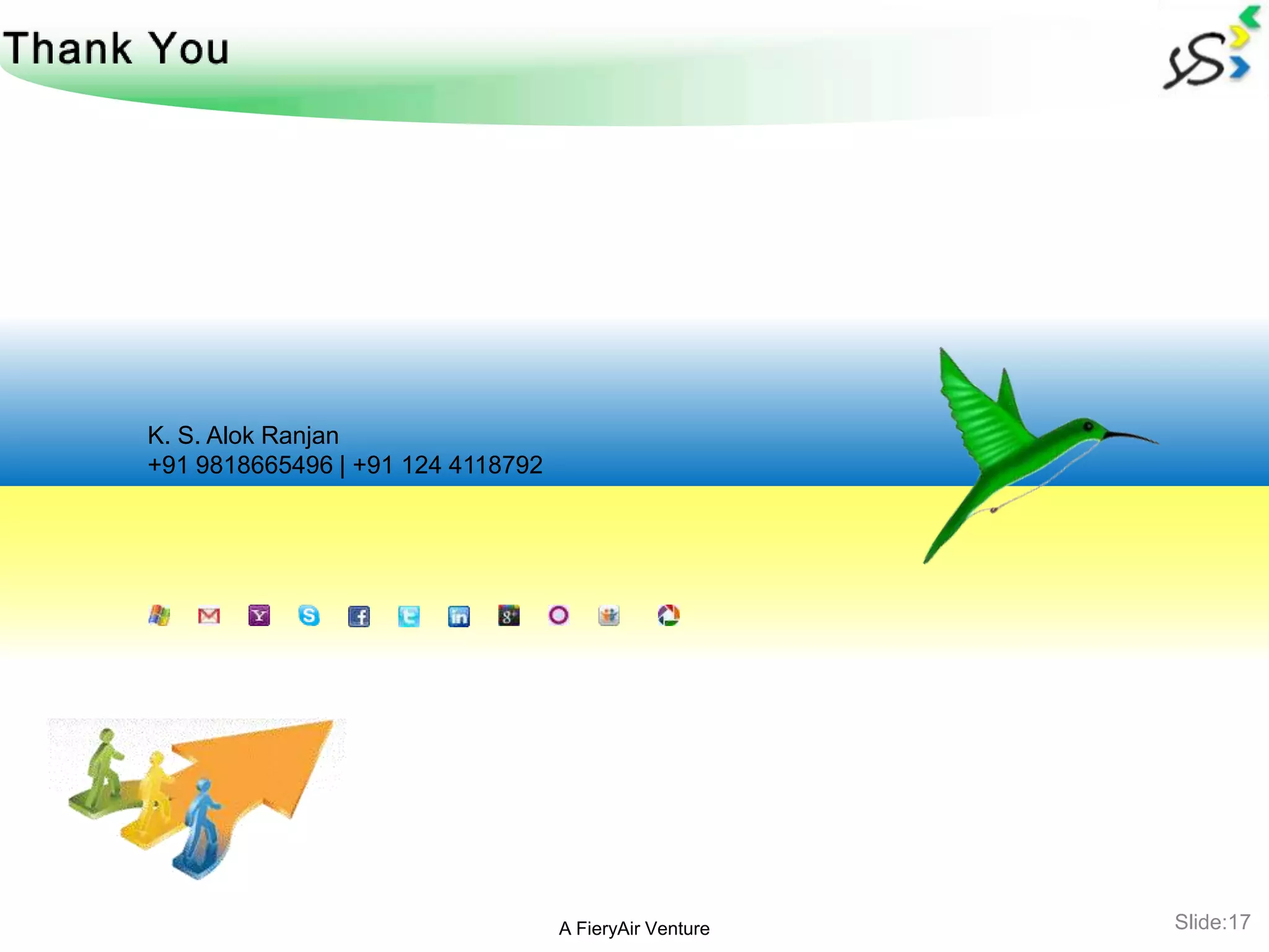 K. S. Alok Ranjan
+91 9818665496 | +91 124 4118792




                                   A FieryAir Venture   Slide:17
 