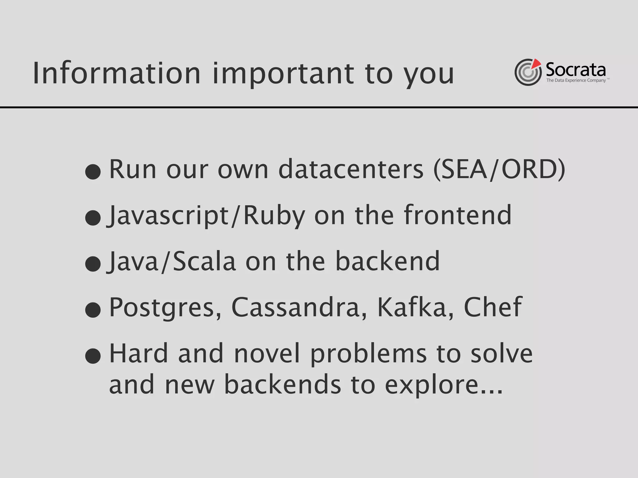 Information important to you
•Run our own datacenters (SEA/ORD)
•Javascript/Ruby on the frontend 
•Java/Scala on the backend
•Postgres, Cassandra, Kafka, Chef
•Hard and novel problems to solve
and new backends to explore...
 