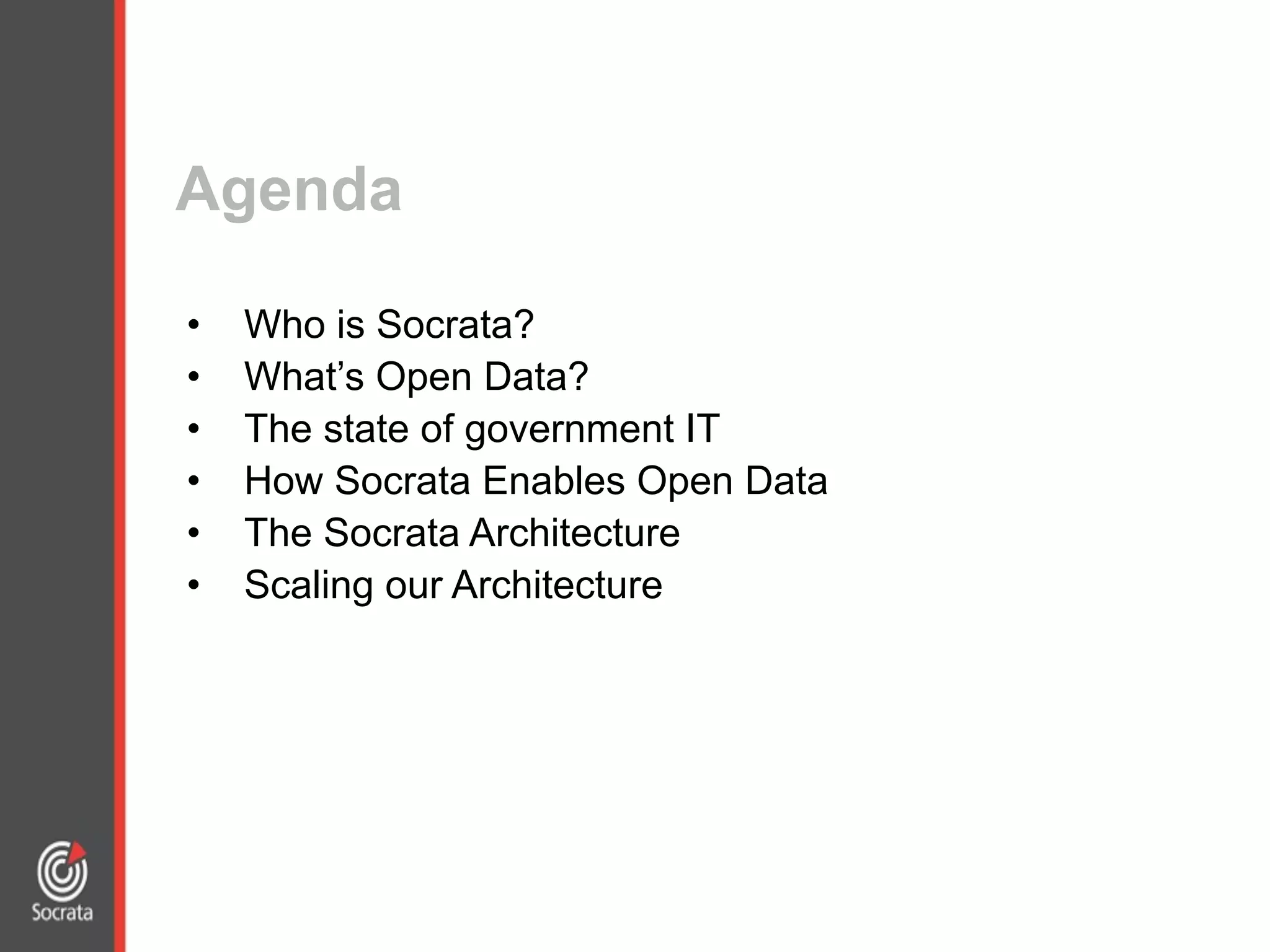 • Who is Socrata?
• What’s Open Data?
• The state of government IT
• How Socrata Enables Open Data
• The Socrata Architecture
• Scaling our Architecture
Agenda
 