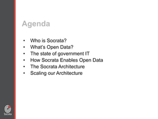 • Who is Socrata?
• What’s Open Data?
• The state of government IT
• How Socrata Enables Open Data
• The Socrata Architecture
• Scaling our Architecture
Agenda
 