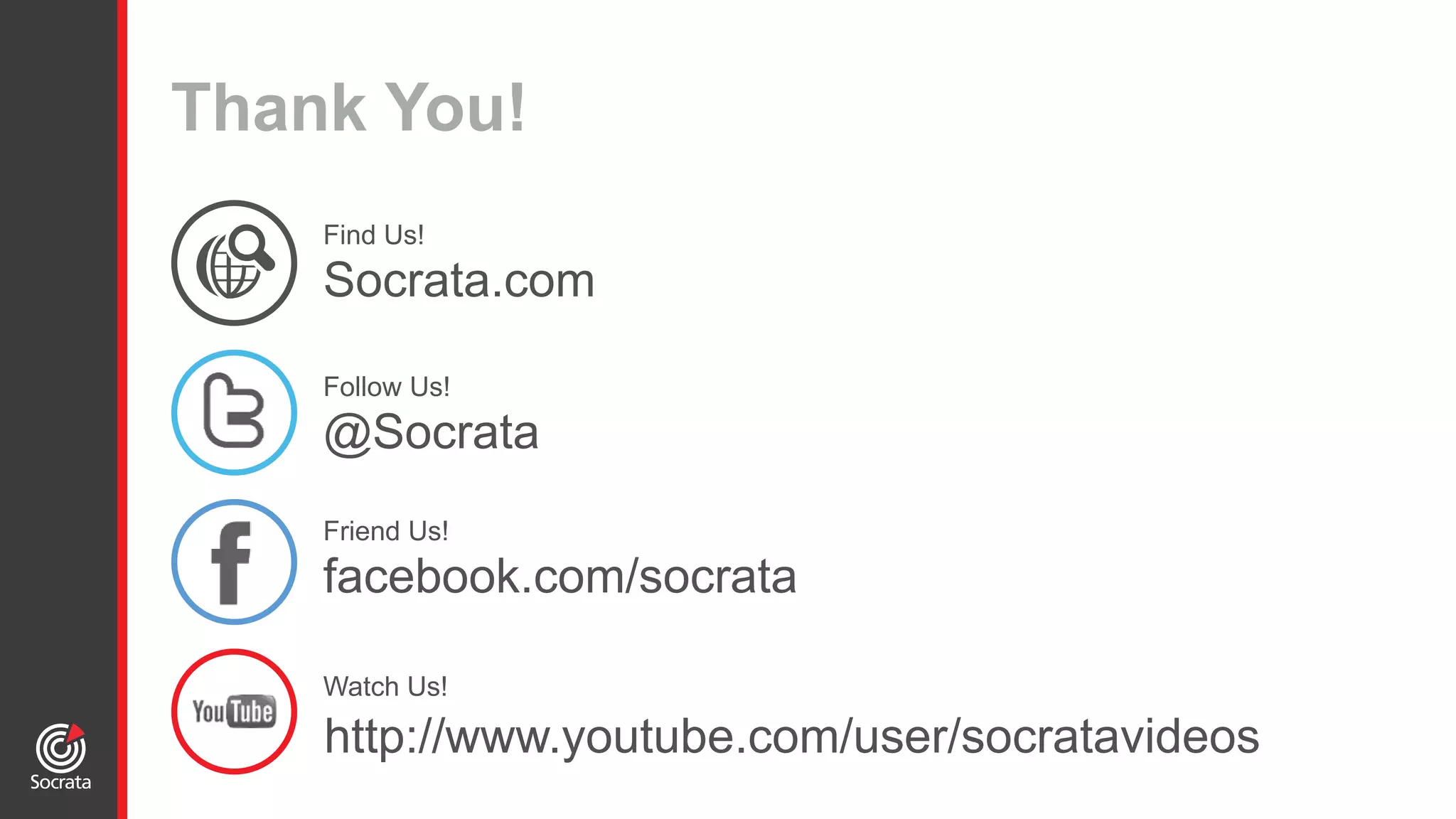 Thank You!
Find Us!
Socrata.com
Follow Us!
@Socrata
Friend Us!
facebook.com/socrata
Watch Us!
http://www.youtube.com/user/socratavideos
 
