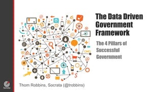 The Data Driven
Government
Framework
The 4 Pillars of
Successful
Government
Thom Robbins, Socrata (@trobbins)
 