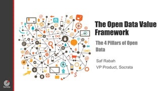 The Open Data Value 
Framework 
The 4 Pillars of Open 
Data 
Saf Rabah 
VP Product, Socrata 
 