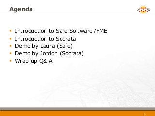 1
Agenda
 Introduction to Safe Software /FME
 Introduction to Socrata
 Demo by Laura (Safe)
 Demo by Jordon (Socrata)
...