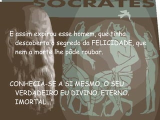 E assim expirou esse homem, que tinha
descoberto o segredo da FELICIDADE, que
nem a morte lhe pôde roubar.
CONHECIA-SE A SI MESMO, O SEU
VERDADEIRO EU DIVINO. ETERNO.
IMORTAL..."
 
