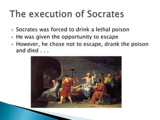    Socrates was forced to drink a lethal poison
   He was given the opportunity to escape
   However, he chose not to escape, drank the poison
    and died . . .
 