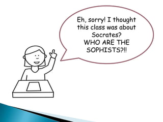 Eh, sorry! I thought
this class was about
     Socrates?
  WHO ARE THE
   SOPHISTS?!!
 