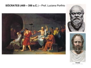 SÓCRATES (469 – 399 a.C.) – Prof. Luciana Porfirio
 