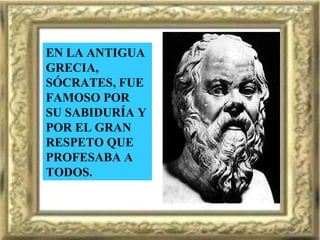 EN LA ANTIGUA GRECIA, SÓCRATES, FUE FAMOSO POR SU SABIDURÍA Y  POR EL GRAN RESPETO QUE PROFESABA A TODOS. 
