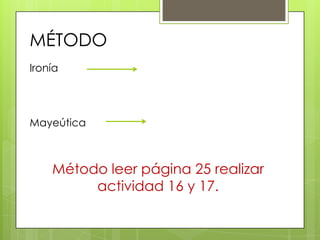 MÉTODO
Ironía




Mayeútica



    Método leer página 25 realizar
         actividad 16 y 17.
 