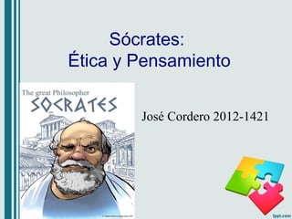 Sócrates:
Ética y Pensamiento
José Cordero 2012-1421
 