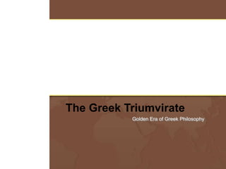 The Greek Triumvirate
Golden Era of Greek Philosophy

 