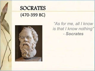SOCRATES
(470-399 BC)
“As for me, all I know
is that I know nothing”
- Socrates
 