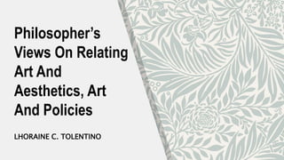Philosopher’s
Views On Relating
Art And
Aesthetics, Art
And Policies
LHORAINE C. TOLENTINO
 