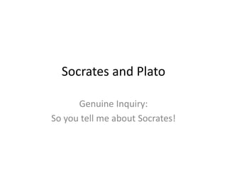 Socrates and Plato

      Genuine Inquiry:
So you tell me about Socrates!
 