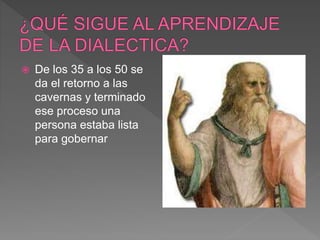  De los 35 a los 50 se
da el retorno a las
cavernas y terminado
ese proceso una
persona estaba lista
para gobernar
 
