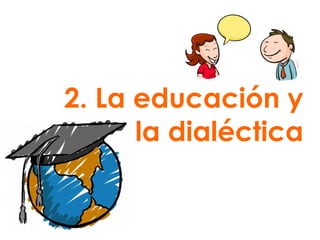 2. La educación y la dialéctica 