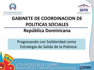 GABINETE DE COORDINACION DE
POLITICAS SOCIALES
República Dominicana
Progresando con Solidaridad como
Estrategia de Salida de la Pobreza
 