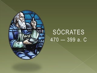 SÓCRATES
470 — 399 a. C
 