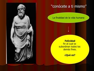 “ conócete a ti mismo” La finalidad de la vida humana Felicidad fin al cual se  subordinan todos los  demás fines. ¿Qué es? 