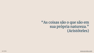 “As coisas são o que são em
sua própria natureza.”
(Aristóteles)
ex-isto www.ex-isto.com
 