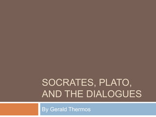 SOCRATES, PLATO,
AND THE DIALOGUES
By Gerald Thermos
 