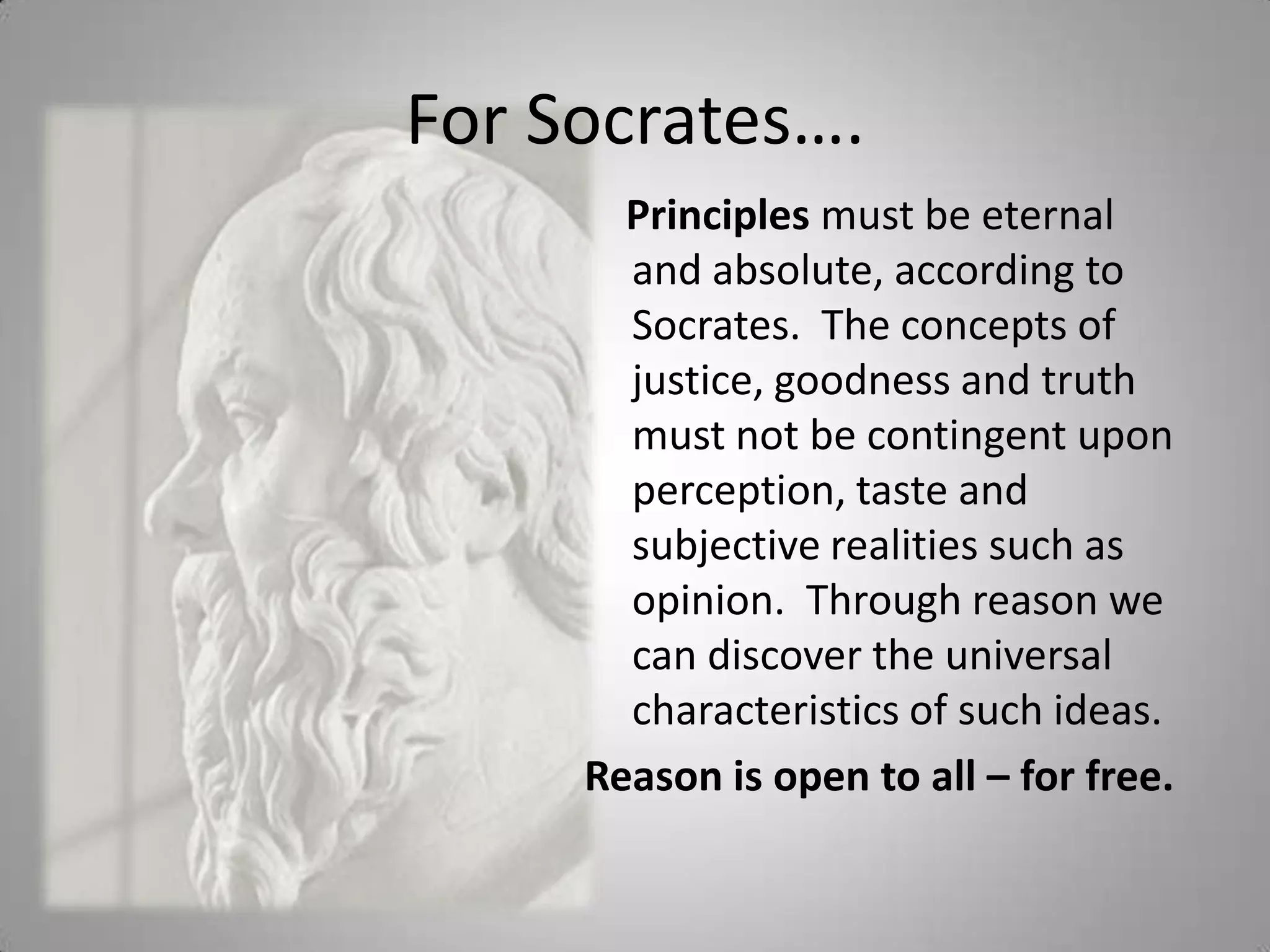 The SophistsAttacked the traditional Greek beliefs that laws came from the gods and argued that goodness = pleasure  right = mighttruth is subject to experience, an objective reality.  They taught the Athenian youth for a FEE and were said to easily argue and convince, with theirrhetoric, both sides of the argument.  Rhetoric: effective use of language