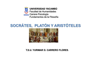 SOCRÁTES, PLATÓN Y ARISTÓTELES
UNIVERSIDAD YACAMBÚ
Facultad de Humanidades
Carrera Psicología
Fundamentos de la Filosofía
T.S.U. YURIMAR D. CARRERO FLORES.
 