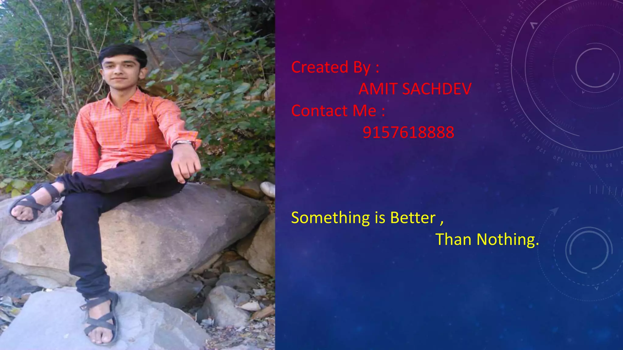 Created By :
AMIT SACHDEV
Contact Me :
9157618888
Something is Better ,
Than Nothing.
