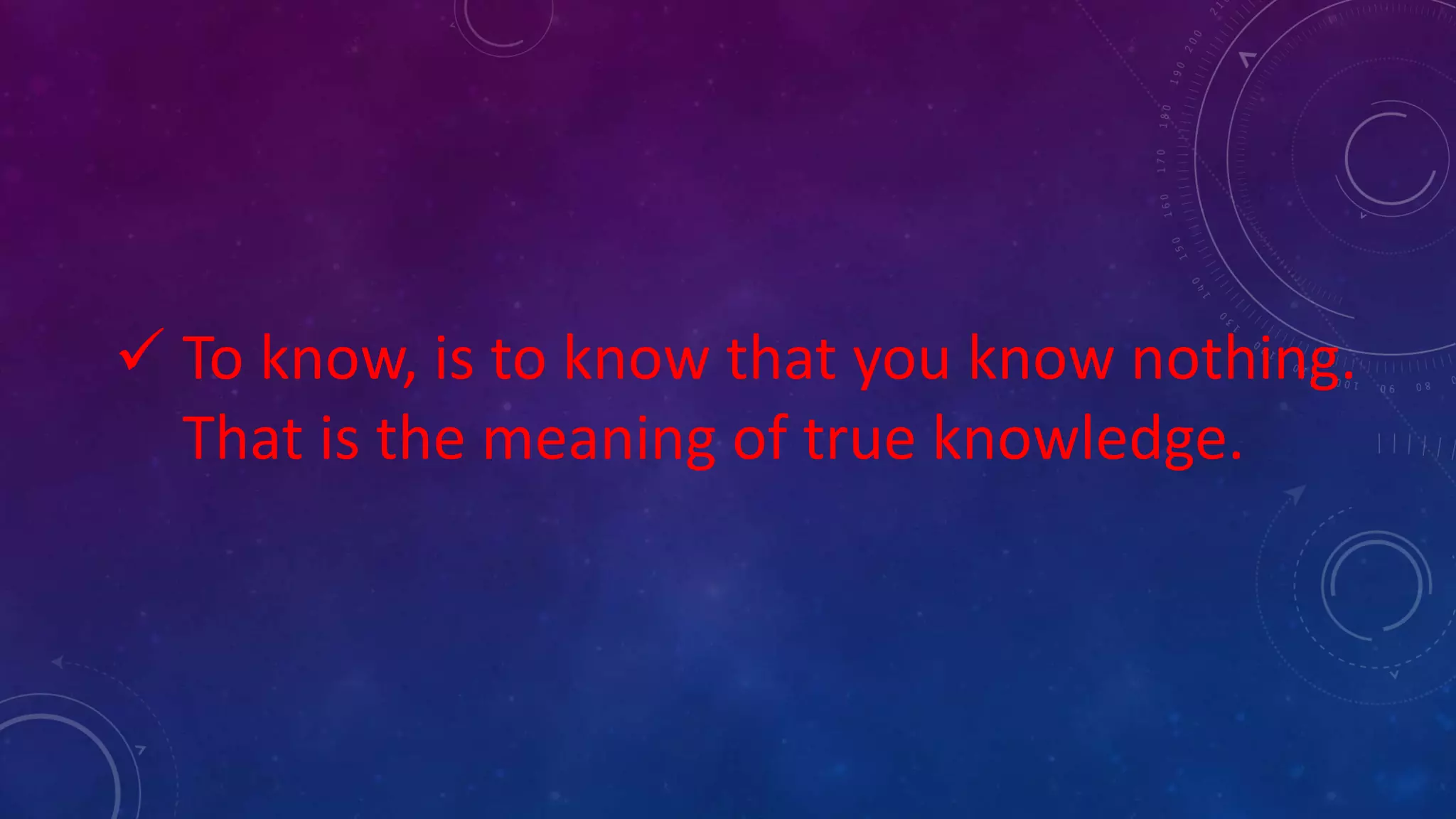  To know, is to know that you know nothing.
That is the meaning of true knowledge.