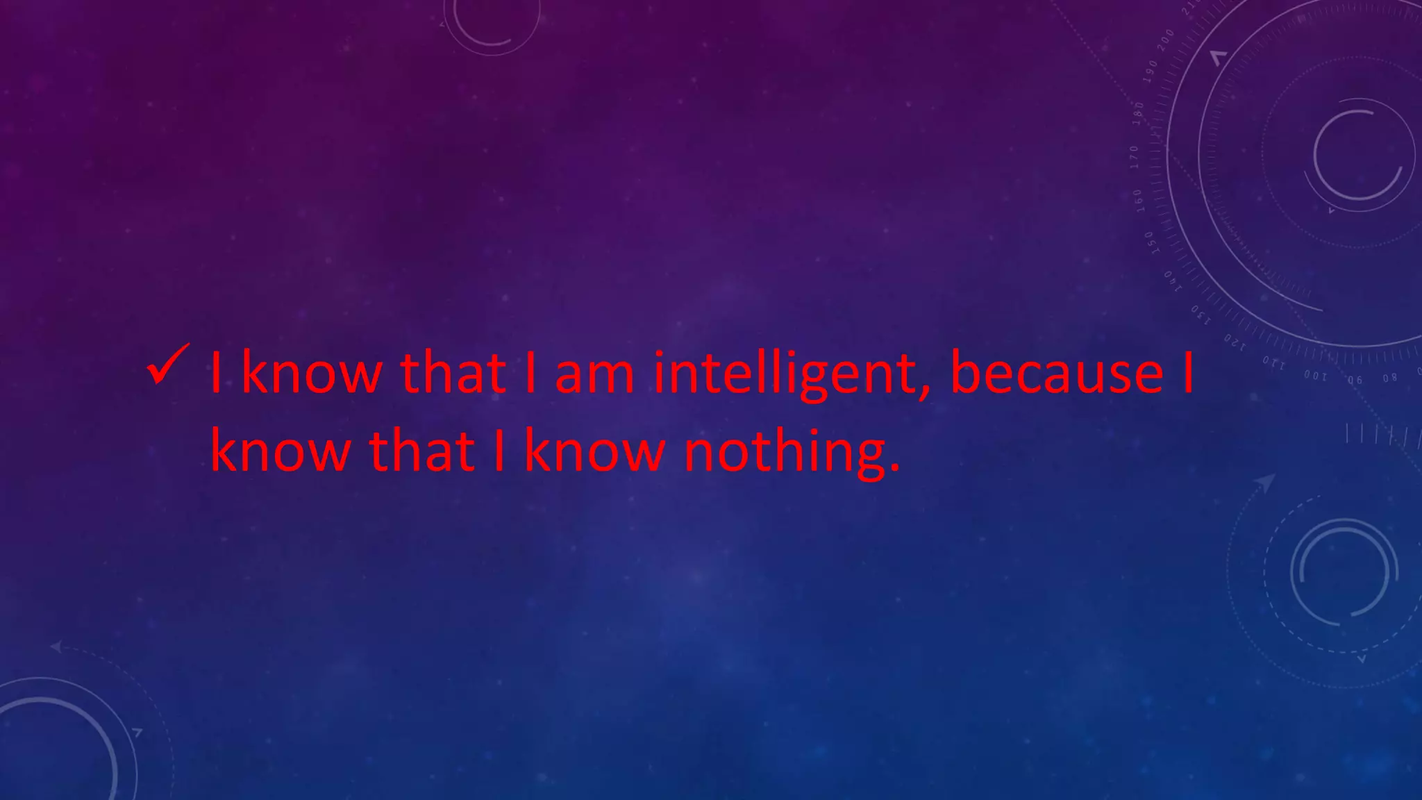  I know that I am intelligent, because I
know that I know nothing.