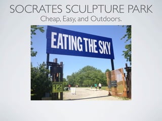 SOCRATES SCULPTURE PARK
    Cheap, Easy, and Outdoors.
 
