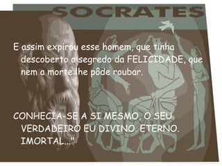 E assim expirou esse homem, que tinha
descoberto o segredo da FELICIDADE, que
nem a morte lhe pôde roubar.
CONHECIA-SE A SI MESMO, O SEU
VERDADEIRO EU DIVINO. ETERNO.
IMORTAL..."
 