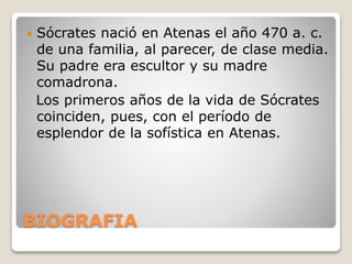  Sócrates nació en Atenas el año 470 a. c. 
de una familia, al parecer, de clase media. 
Su padre era escultor y su madre...