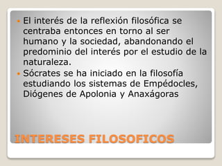  El interés de la reflexión filosófica se 
centraba entonces en torno al ser 
humano y la sociedad, abandonando el 
predo...