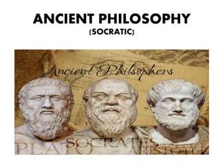 ANCIENT PHILOSOPHY
(SOCRATIC)
 