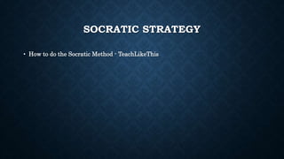 SOCRATIC STRATEGY 
• How to do the Socratic Method - TeachLikeThis 
 